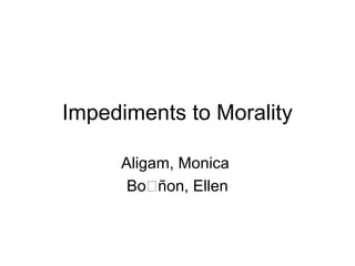 Impediments to Morality
Aligam, Monica
Boñon, Ellen
 