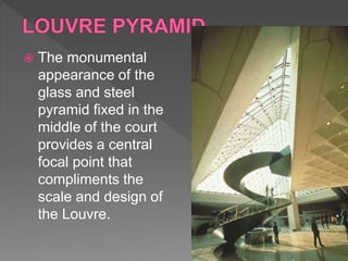  The monumental
appearance of the
glass and steel
pyramid fixed in the
middle of the court
provides a central
focal point that
compliments the
scale and design of
the Louvre.
 