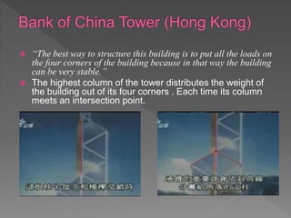  “The best way to structure this building is to put all the loads on
the four corners of the building because in that way the building
can be very stable.”
 The highest column of the tower distributes the weight of
the building out of its four corners . Each time its column
meets an intersection point.
 