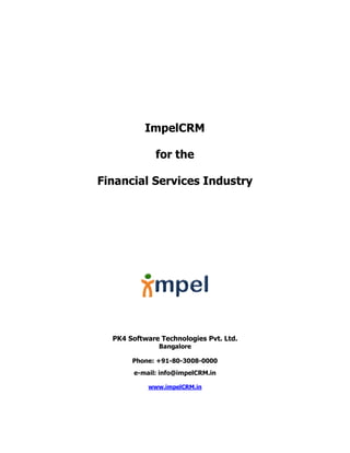 ImpelCRM
for the
Financial Services Industry
PK4 Software Technologies Pvt. Ltd.
Bangalore
Phone: +91-80-3008-0000
e-mail: info@impelCRM.in
www.impelCRM.in
 