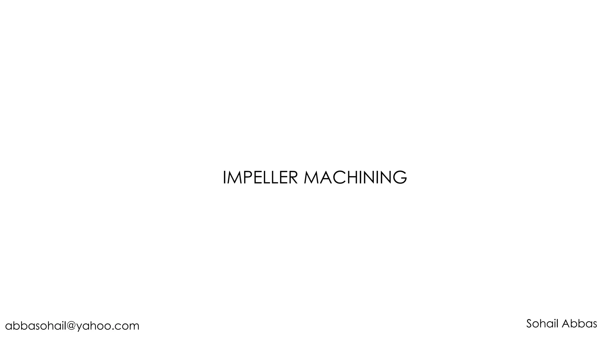IMPELLER MACHINING
Sohail Abbasabbasohail@yahoo.com