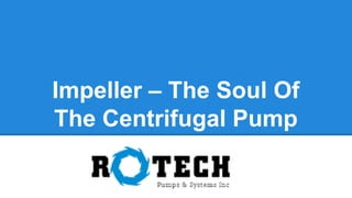 Impeller – The Soul Of
The Centrifugal Pump
 