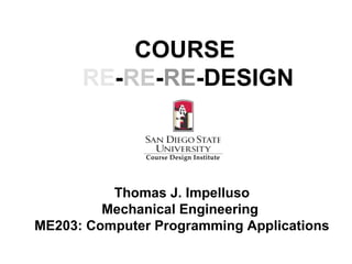 Thomas J. Impelluso Mechanical Engineering  ME203: Computer Programming Applications COURSE   RE - RE - RE -DESIGN 