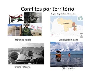 Conflitos por território
Israel e Palestina
Ucrânia e Rússia Venezuela e Guiana
China e Índia
 