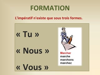 FORMATION 
L'impératif n'existe que sous trois formes. 
« Tu » 
« Nous » 
« Vous » 
 