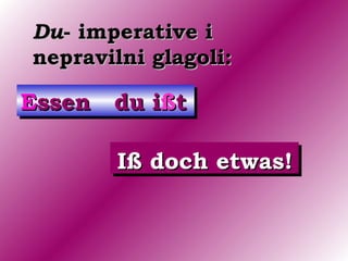 Du- imperative i
nepravilni glagoli:

Essen du ißt

        Iß doch etwas!
 