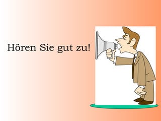 Hören Sie gut zu!
 