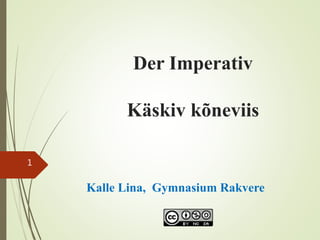 Der Imperativ
Käskiv kõneviis
Kalle Lina, Gymnasium Rakvere
1
 