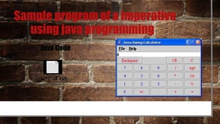 Sample program of a imperative
using java programming
Java Code
SciCal.txt
 