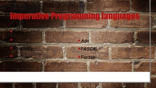 Imperative Programming languages
•Basic
•C
•Assembly
•Java
•Ada
•PASCAL
•Forton
 