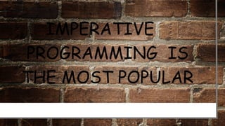 IMPERATIVE
PROGRAMMING IS
THE MOST POPULAR
 