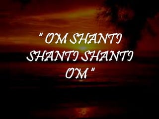“ OM SHANTI
SHANTI SHANTI
OM “
 