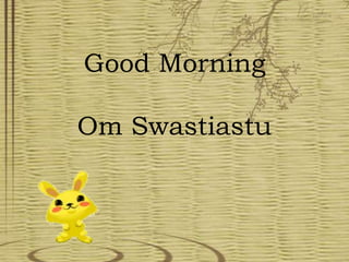 Good Morning
Om Swastiastu
 