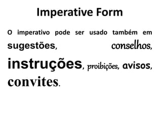 Imperative Form
O imperativo pode ser usado também em
sugestões, conselhos,
instruções, proibições, avisos,
convites.
 