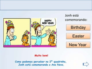 LÍNGUA INGLESA, Ensino Fundamental, 6º ano
Imperative Form
Easter
New Year
Muito bem!
Como podemos perceber no 2º quadrinho,
Jonh está comemorando o Ano Novo.
Birthday
Jonh está
comemorando:
http://www.garfield.com/comi
cs/vault.html?yr=1995&addr
=950101
 