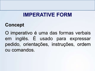 LÍNGUA INGLESA, Ensino Fundamental, 6º ano
Imperative Form
IMPERATIVE FORM
Concept
O imperativo é uma das formas verbais
em inglês. É usado para expressar
pedido, orientações, instruções, ordem
ou comandos.
 