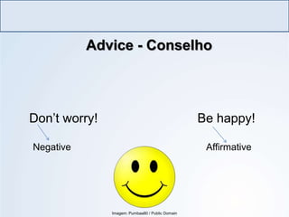 Advice - Conselho
LÍNGUA INGLESA, Ensino Fundamental, 6º ano
Imperative Form
Don’t worry! Be happy!
Negative Affirmative
Imagem: Pumbaa80 / Public Domain
 