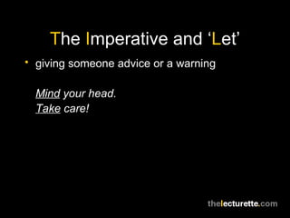 T he  I mperative and ‘ L et’ giving someone advice or a warning Mind  your head. Take  care! 