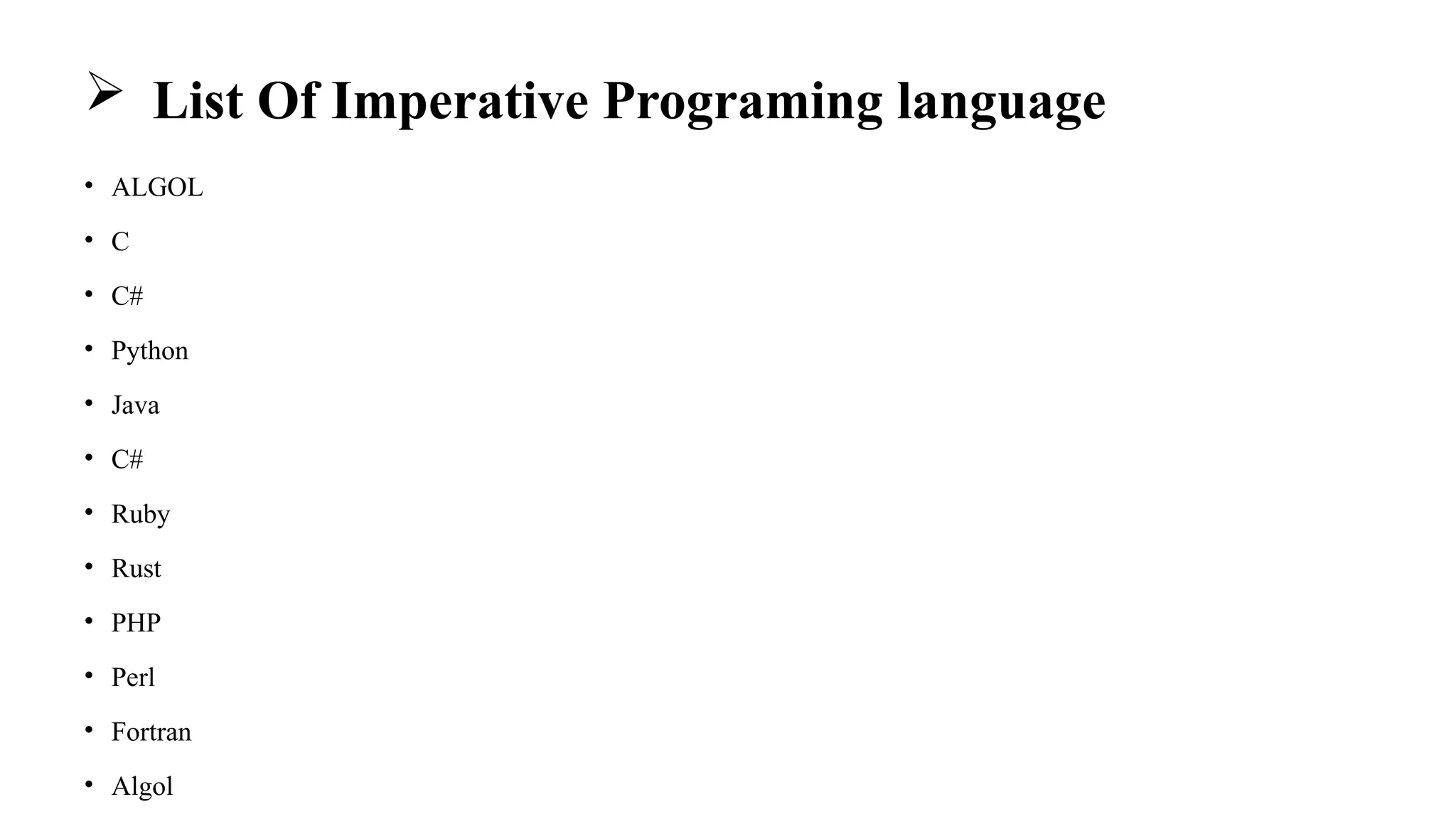  List Of Imperative Programing language
• ALGOL
• C
• C#
• Python
• Java
• C#
• Ruby
• Rust
• PHP
• Perl
• Fortran
• Algol
 