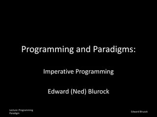 Programming and Paradigms:
Imperative Programming
Edward (Ned) Blurock
Lecture: Programming
Paradigm
Edward Blruock
 