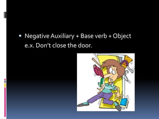  Negative Auxiliary + Base verb + Object
e.x. Don’t close the door.
