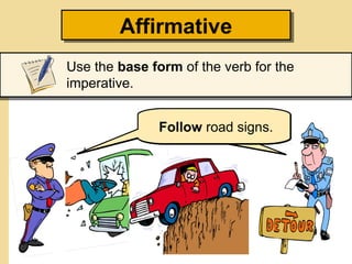 Affirmative
Affirmative
Use the base form of the verb for the
imperative.
Followaroad signs.
Use seat belt.

 
