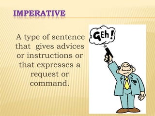 IMPERATIVE
A type of sentence
that gives advices
or instructions or
that expresses a
request or
command.
 