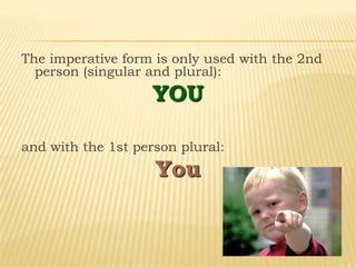 The imperative form is only used with the 2nd
person (singular and plural):
YOU
and with the 1st person plural:
You
 