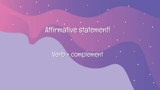 Affirmative statement!
Verb + complement
 