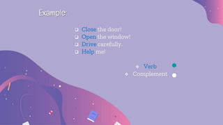  Close the door!
 Open the window!
 Drive carefully.
 Help me!
 Verb
 Complement
Example:
 