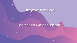 Negative statement!
Don’t/ do not + verb + complement
 