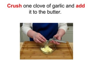 Crush one clove of garlic and add
it to the butter.