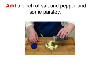 Add a pinch of salt and pepper and
some parsley.