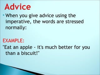  When you give advice using the
imperative, the words are stressed
normally:
EXAMPLE:
"Eat an apple - it's much better for you
than a biscuit!"
 