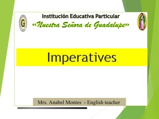 Imperatives
Mrs. Anabel Montes - English teacher
 