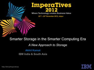 22nd – 24th November 2012, Jaipur




           Smarter Storage in the Smarter Computing Era
                               A New Approach to Storage
                             Akhil Kamat
                        IBM India & South Asia



http://bit.ly/Imperatives
 