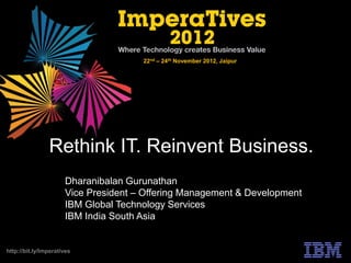 22nd – 24th November 2012, Jaipur




                Rethink IT. Reinvent Business.
                      Dharanibalan Gurunathan
                      Vice President – Offering Management & Development
                      IBM Global Technology Services
                      IBM India South Asia


http://bit.ly/Imperatives
 