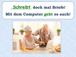 ___________ doch mal Briefe!
Mit dem Computer geht es auch!
Schreibt
 