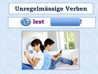 Unregelmässige Verben
Ihr lest zu wenig !
 