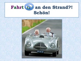 Fahrt ihr an den Strand?!
Schön!
 