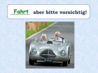 ________ aber bitte vorsichtig!Fahrt
 