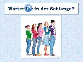 Wartet ihr in der Schlange?
 
