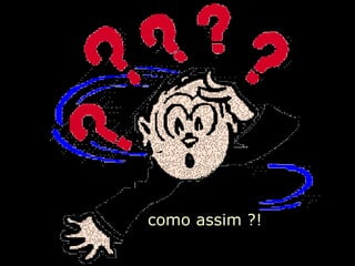 como assim ?! 
