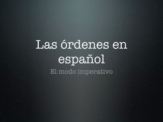 Las órdenes en
   español
  El modo imperativo
 
