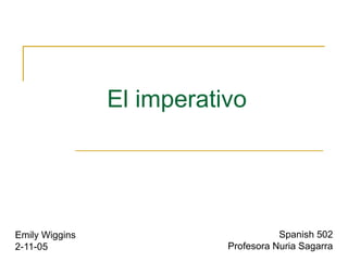 El imperativo




Emily Wiggins                         Spanish 502
2-11-05                    Profesora Nuria Sagarra
 