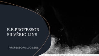 E.E.PROFESSOR
SILVÉRIO LINS
 