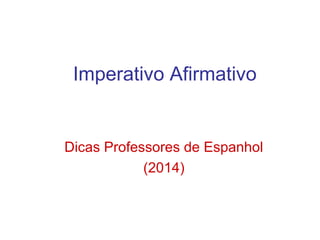 Imperativo Afirmativo
Dicas Professores de Espanhol
(2014)
 