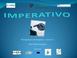 IMPERATIVO Português para Estrangeiros – Curso nº 1 Prof.ª Marta Sacadura  2010.2011 