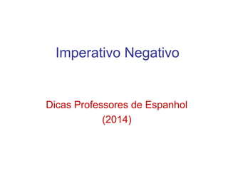 Imperativo Negativo
Dicas Professores de Espanhol
(2014)
 