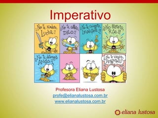 Imperativo
Profesora Eliana Lustosa
profe@elianalustosa.com.br
www.elianalustosa.com.br
 